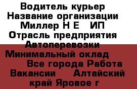 Водитель-курьер › Название организации ­ Миллер Н.Е., ИП › Отрасль предприятия ­ Автоперевозки › Минимальный оклад ­ 30 000 - Все города Работа » Вакансии   . Алтайский край,Яровое г.